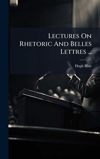 Lectures On Rhetoric And Belles Lettres ... - Hugh Blair