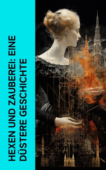 Hexen und Zauberei: Eine düstere Geschichte - Wilhelm Gottlieb Soldan, August Friedrich Neumeyer, Bruno Emil König, Oskar Wächter, Kurt Aram