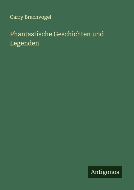 Phantastische Geschichten und Legenden - Carry Brachvogel