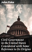 Cover-Bild zum Titel 'Civil Government in the United States Considered with Some Reference to Its Origins' von 'John Fiske'