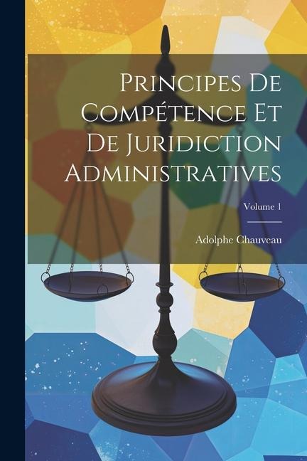 Principes De Compétence Et De Juridiction Administratives; Volume 1 - Adolphe Chauveau