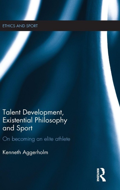 Talent Development, Existential Philosophy and Sport - Kenneth Aggerholm