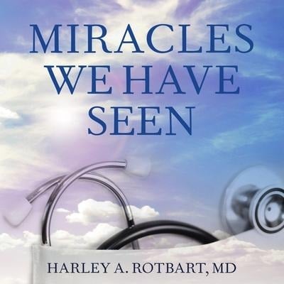 Miracles We Have Seen Lib/E: America's Leading Physicians Share Stories They Can't Forget - Harley Rotbart