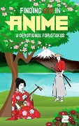 Finding God in Anime: A Devotional for Otakus - Laura A. Grace, Reneé Le Vine, Brianna Wilkie, Moriah Jane, Hannah Carter