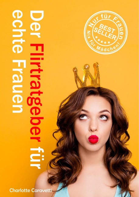 Der Flirtratgeber für echte Frauen - Charlotte Caravetti