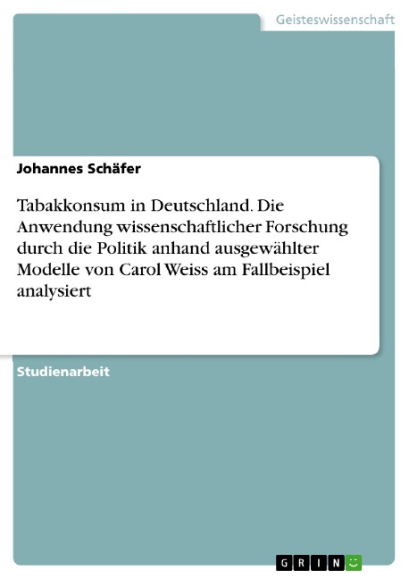 Tabakkonsum in Deutschland. Die Anwendung wissenschaftlicher Forschung durch die Politik anhand ausgewählter Modelle von Carol Weiss am Fallbeispiel analysiert - Johannes Schäfer
