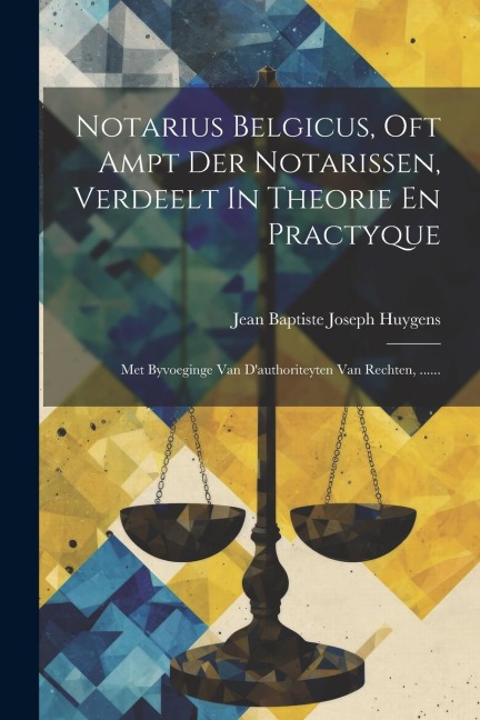 Notarius Belgicus, Oft Ampt Der Notarissen, Verdeelt In Theorie En Practyque: Met Byvoeginge Van D'authoriteyten Van Rechten, ...... - 
