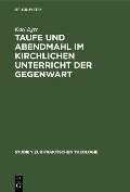 Cover-Bild zum Titel 'Taufe und Abendmahl im kirchlichen Unterricht der Gegenwart' von 'Karl Eger'