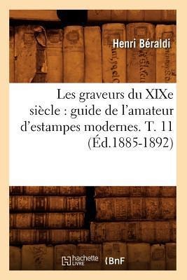Les Graveurs Du XIXe Siècle: Guide de l'Amateur d'Estampes Modernes. T. 11 (Éd.1885-1892) - Henri Béraldi