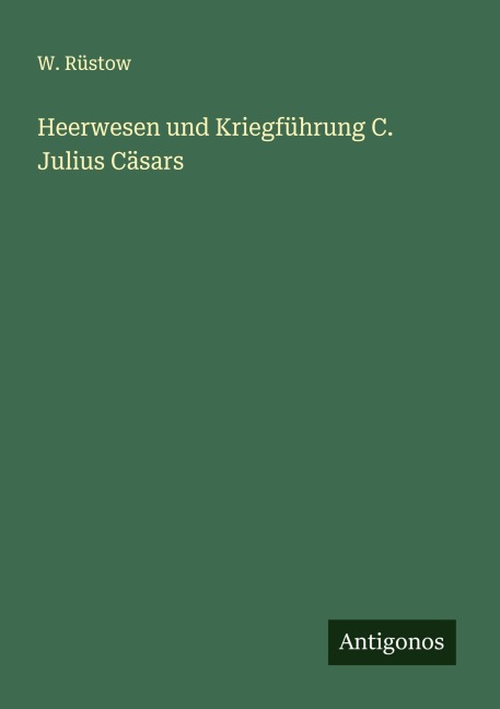 Heerwesen und Kriegführung C. Julius Cäsars - W. Rüstow