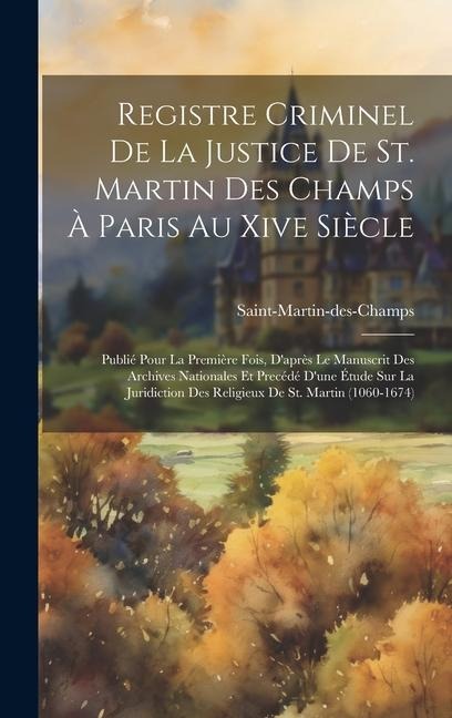 Registre Criminel De La Justice De St. Martin Des Champs À Paris Au Xive Siècle: Publié Pour La Première Fois, D'après Le Manuscrit Des Archives Natio - Saint-Martin-Des-Champs