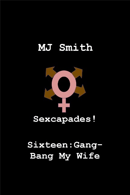 Sexcapades! Sixteen: Gang-Bang My Wife - Mj Smith