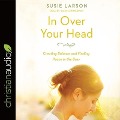 In Over Your Head Lib/E: Creating Balance and Finding Peace in the Busy - Susie Larson