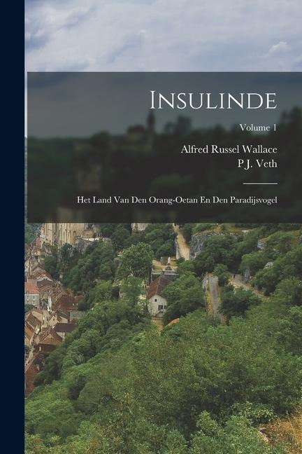 Insulinde: Het Land Van Den Orang-Oetan En Den Paradijsvogel; Volume 1 - Alfred Russel Wallace, P. J. Veth