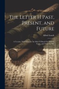 Cover-Bild zum Titel 'The Letter H Past, Present, and Future: A Treatise, With Rules for the Silent H Based On Modern Usage, and Notes On Wh' von 'Alfred Leach'