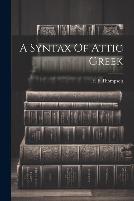 A Syntax Of Attic Greek - Thompson F. E