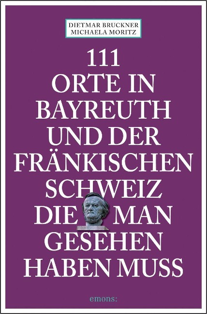 111 Orte in Bayreuth und der fränkischen Schweiz die man gesehen haben muss - Dietmar Bruckner, Michaela Moritz