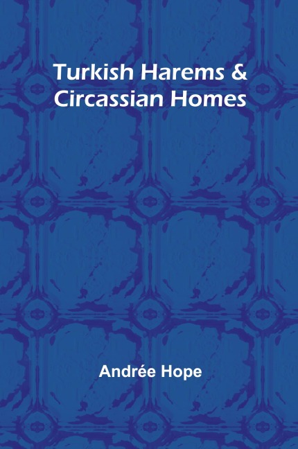Turkish Harems & Circassian Homes - Andrée Hope