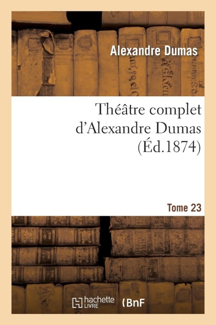 Théâtre Complet d'Alex. Dumas. Tome 23 - Alexandre Dumas