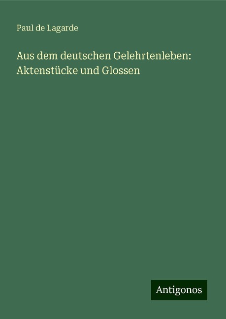 Aus dem deutschen Gelehrtenleben: Aktenstücke und Glossen - Paul De Lagarde