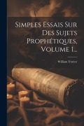 Cover-Bild zum Titel 'Simples Essais Sur Des Sujets Prophétiques, Volume 1...' von 'William Trotter'