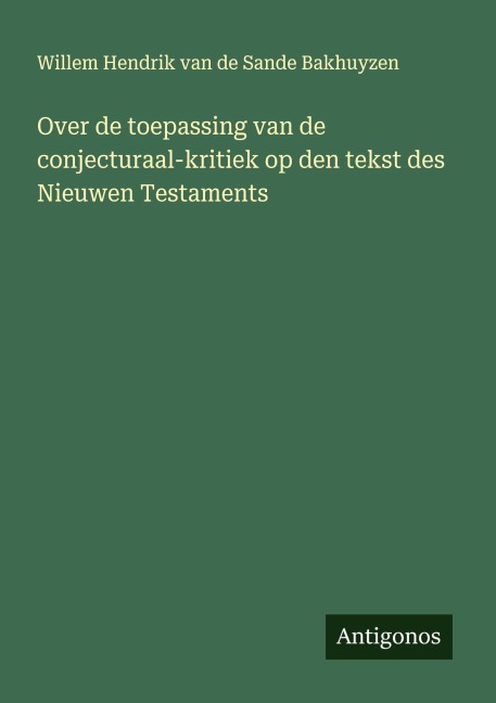 Over de toepassing van de conjecturaal-kritiek op den tekst des Nieuwen Testaments - Willem Hendrik Van De Sande Bakhuyzen