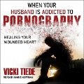 When Your Husband Is Addicted to Pornography Lib/E: Healing Your Wounded Heart - Vicki Tiede