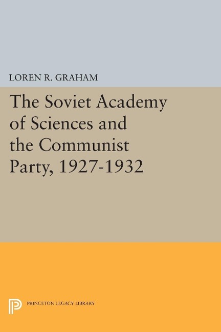 The Soviet Academy of Sciences and the Communist Party, 1927-1932 - Loren R. Graham