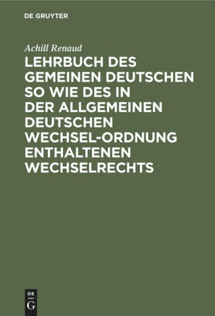 Lehrbuch des gemeinen deutschen so wie des in der allgemeinen Deutschen Wechsel-Ordnung enthaltenen Wechselrechts - Achill Renaud