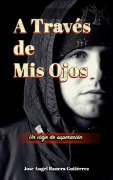 Cover-Bild zum Titel 'A Traves de Mis Ojos Un Viaje de Superaciion' von 'Jose Angel Ranera Gutierrez'