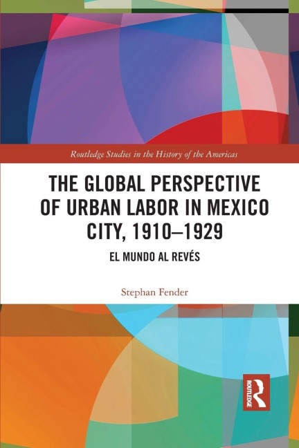 The Global Perspective of Urban Labor in Mexico City, 1910-1929 - Stephan Fender