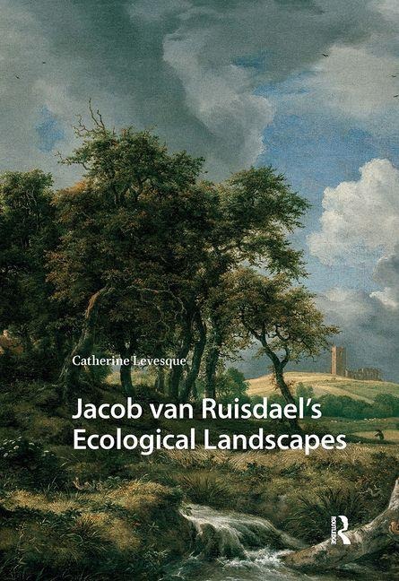 Jacob van Ruisdael's Ecological Landscapes - Catherine Levesque