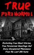 True Paranormal: Disturbing True Ghost Stories, True Paranormal Hauntings And Scary Unexplained Phenomena From The Last 300 Years - Layla Hawkes