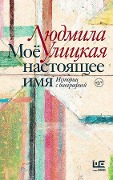 Mojo nastojashhee imja. Istorii s biografiej - Ljudmila Ulickaja