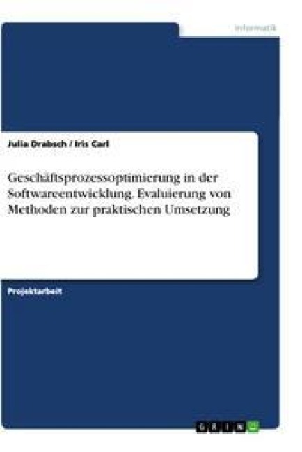Geschäftsprozessoptimierung in der Softwareentwicklung. Evaluierung von Methoden zur praktischen Umsetzung - Iris Carl, Julia Drabsch