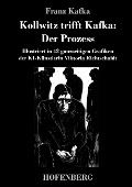Kollwitz trifft Kafka: Der Prozess - Franz Kafka