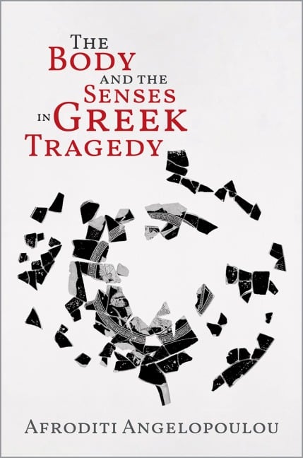 The Body and the Senses in Greek Tragedy - Afroditi Angelopoulou