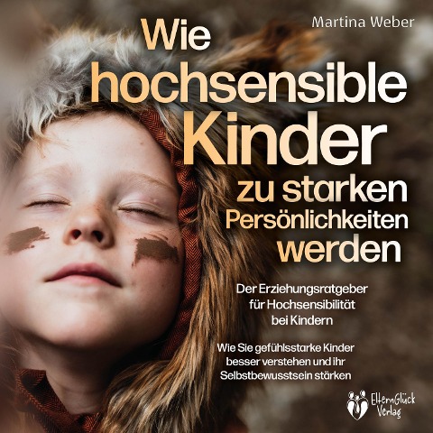 Wie hochsensible Kinder zu starken Persönlichkeiten werden - Der Erziehungsratgeber für Hochsensibilität bei Kindern: Wie Sie gefühlsstarke Kinder besser verstehen und ihr Selbstbewusstsein stärken - Martina Weber