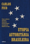 Utopia autoritária brasileira - Carlos Fico