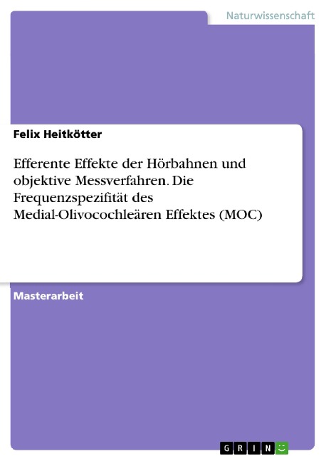 Efferente Effekte der Hörbahnen und objektive Messverfahren. Die Frequenzspezifität des Medial-Olivocochleären Effektes (MOC) - Felix Heitkötter