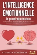 L'INTELLIGENCE ÉMOTIONNELLE - Le pouvoir des émotions: Comment lire les gens, influencer les émotions, être plus calme et heureux et avoir plus de succès, grâce à l'empathie et la psychologie. - Elisabeth Silberstern