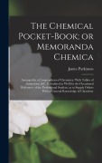 Cover-Bild zum Titel 'The Chemical Pocket-book; or Memoranda Chemica: Arranged in a Compendium of Chemistry: With Tables of Attractions, &c. Calculated as Well for the Occa' von 'James Parkinson'