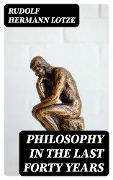 Philosophy in the Last Forty Years - Rudolf Hermann Lotze