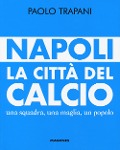 Napoli. La città del calcio. Una squadra, una maglia, un popolo - Paolo Trapani