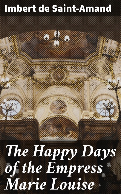 The Happy Days of the Empress Marie Louise - Imbert De Saint-Amand