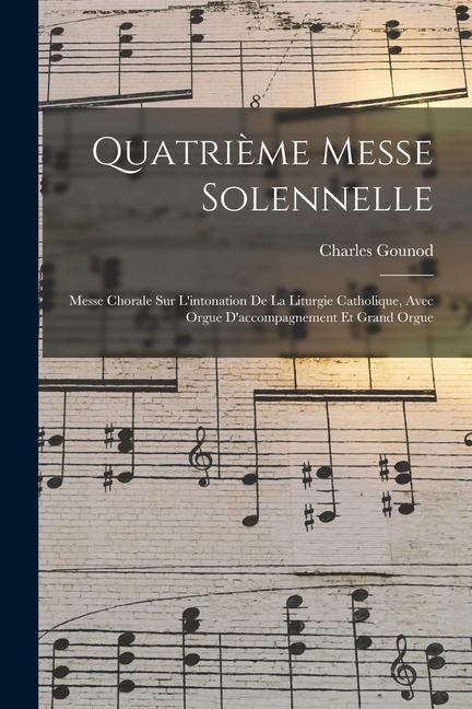 Quatrième Messe Solennelle; Messe Chorale Sur L'intonation De La Liturgie Catholique, Avec Orgue D'accompagnement Et Grand Orgue - Charles Gounod