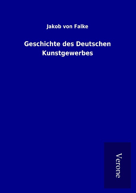 Geschichte des Deutschen Kunstgewerbes - Jakob Von Falke