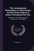 The Contemplative Philosopher, Or, Short Essays On the Various Objects of Nature Throughout the Year - Richard Lobb