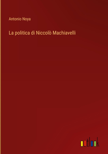 La politica di Niccolò Machiavelli - Antonio Noya