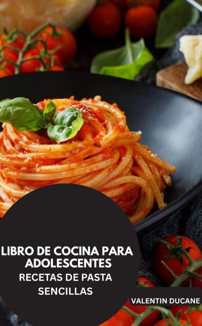 LIBRO DE COCINA PARA ADOLESCENTES -RECETAS DE PASTA SENCILLAS - Valentin Ducane